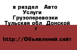  в раздел : Авто » Услуги »  » Грузоперевозки . Тульская обл.,Донской г.